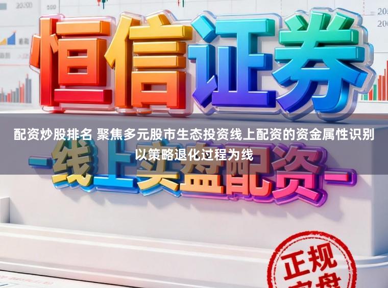 配资炒股排名 聚焦多元股市生态投资线上配资的资金属性识别以策略退化过程为线