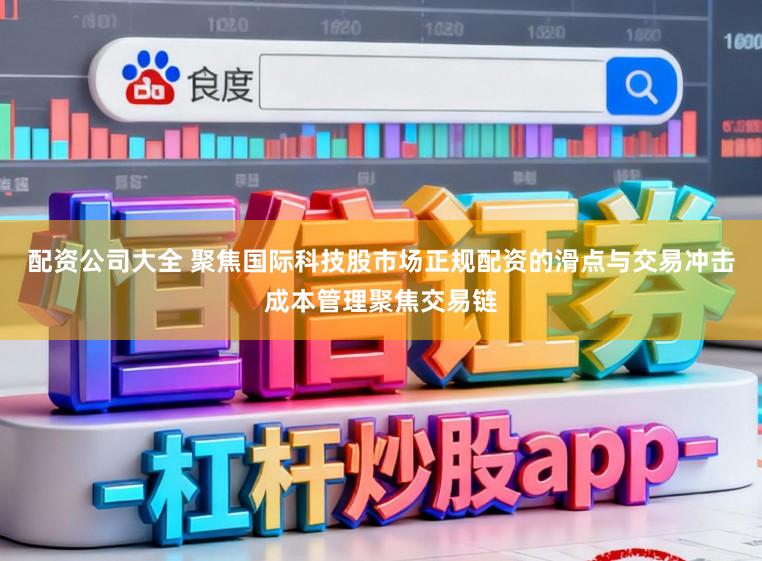 配资公司大全 聚焦国际科技股市场正规配资的滑点与交易冲击成本管理聚焦交易链