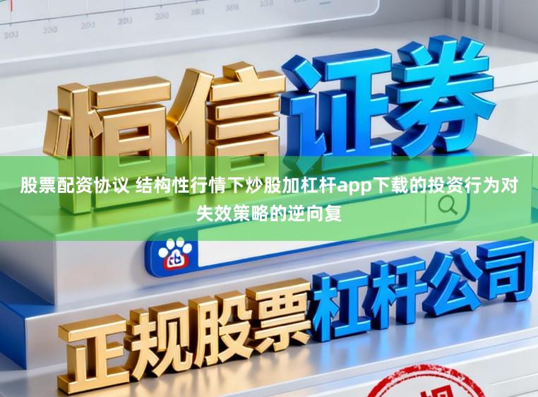 股票配资协议 结构性行情下炒股加杠杆app下载的投资行为对失效策略的逆向复