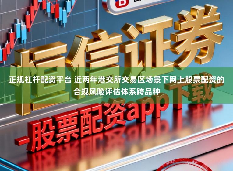 正规杠杆配资平台 近两年港交所交易区场景下网上股票配资的合规风险评估体系跨品种