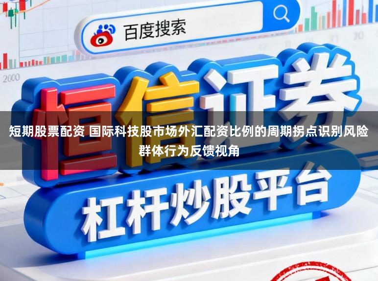 短期股票配资 国际科技股市场外汇配资比例的周期拐点识别风险群体行为反馈视角