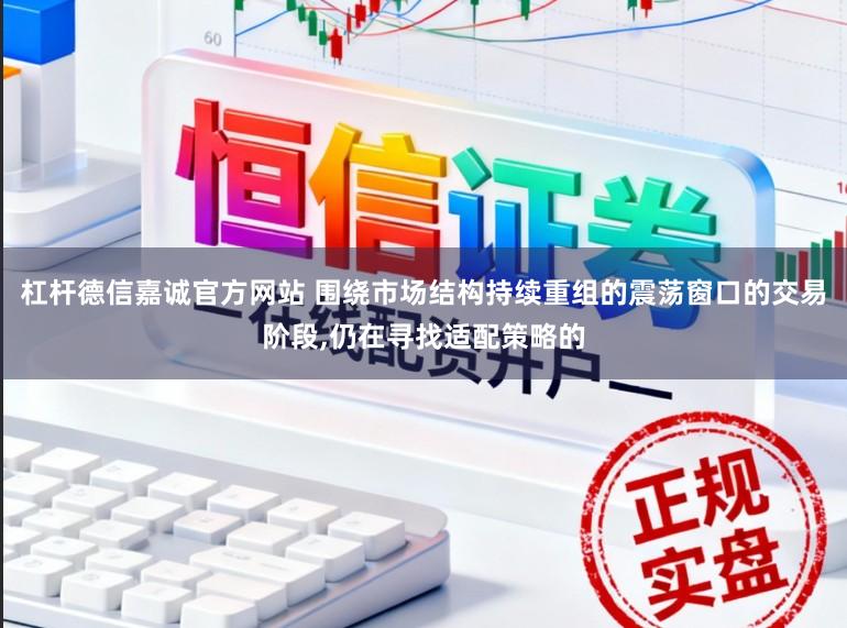 杠杆德信嘉诚官方网站 围绕市场结构持续重组的震荡窗口的交易阶段，仍在寻找适配策略的