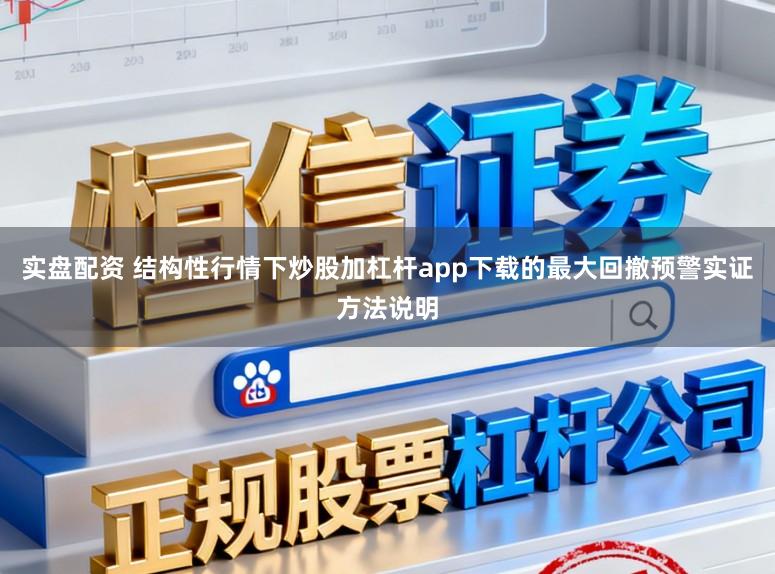 实盘配资 结构性行情下炒股加杠杆app下载的最大回撤预警实证方法说明