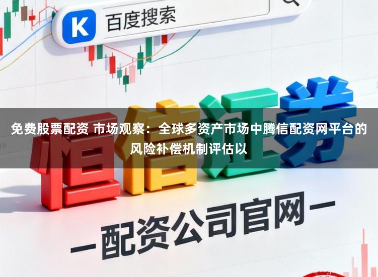 免费股票配资 市场观察：全球多资产市场中腾信配资网平台的风险补偿机制评估以