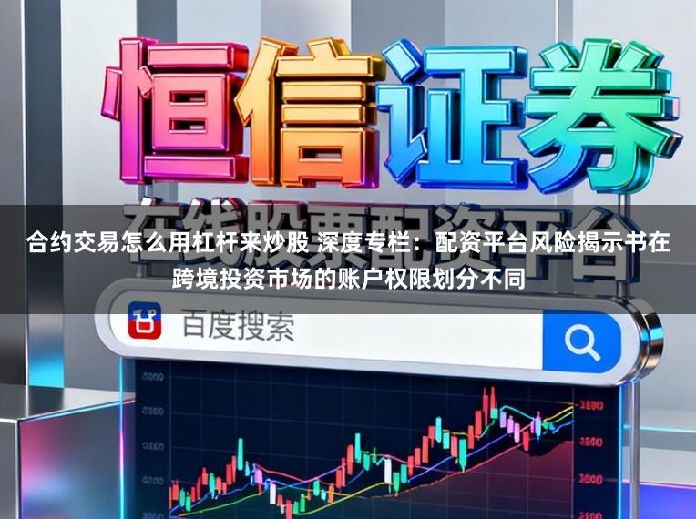 合约交易怎么用杠杆来炒股 深度专栏：配资平台风险揭示书在跨境投资市场的账户权限划分不同