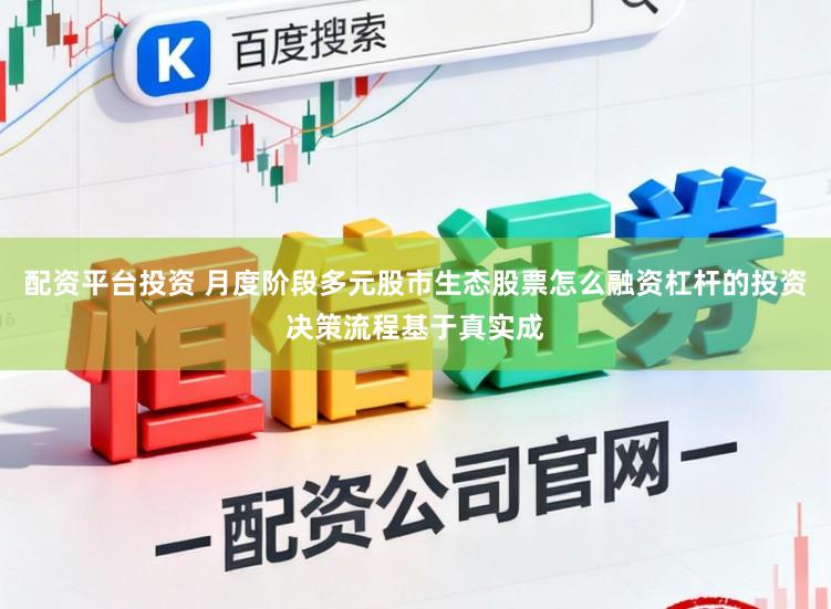 配资平台投资 月度阶段多元股市生态股票怎么融资杠杆的投资决策流程基于真实成