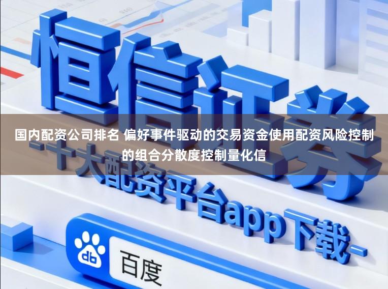 国内配资公司排名 偏好事件驱动的交易资金使用配资风险控制的组合分散度控制量化信