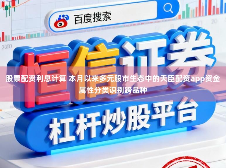 股票配资利息计算 本月以来多元股市生态中的天臣配资app资金属性分类识别跨品种