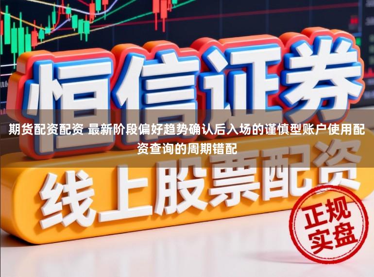 期货配资配资 最新阶段偏好趋势确认后入场的谨慎型账户使用配资查询的周期错配