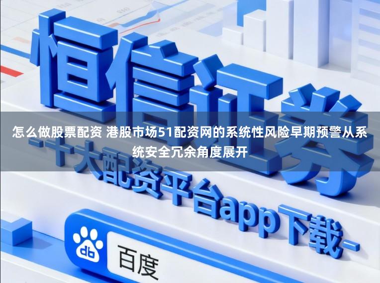 怎么做股票配资 港股市场51配资网的系统性风险早期预警从系统安全冗余角度展开