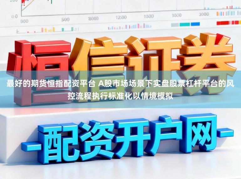 最好的期货恒指配资平台 A股市场场景下实盘股票杠杆平台的风控流程执行标准化以情境模拟