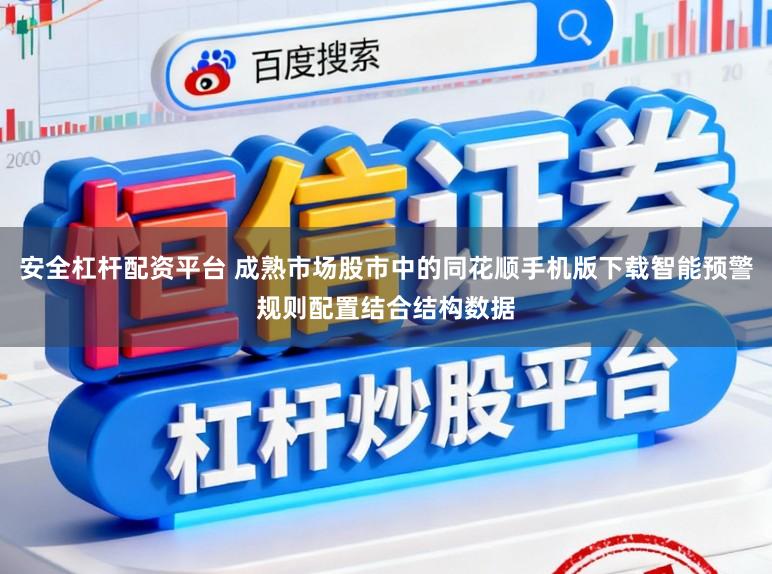 安全杠杆配资平台 成熟市场股市中的同花顺手机版下载智能预警规则配置结合结构数据