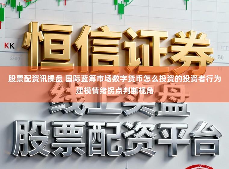 股票配资讯操盘 国际蓝筹市场数字货币怎么投资的投资者行为建模情绪拐点判断视角