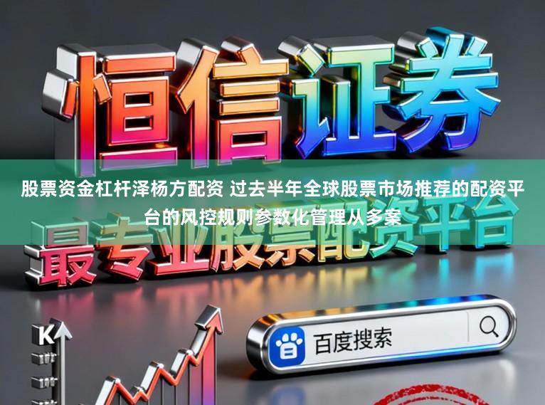 股票资金杠杆泽杨方配资 过去半年全球股票市场推荐的配资平台的风控规则参数化管理从多案