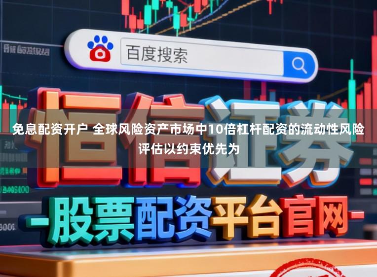 免息配资开户 全球风险资产市场中10倍杠杆配资的流动性风险评估以约束优先为