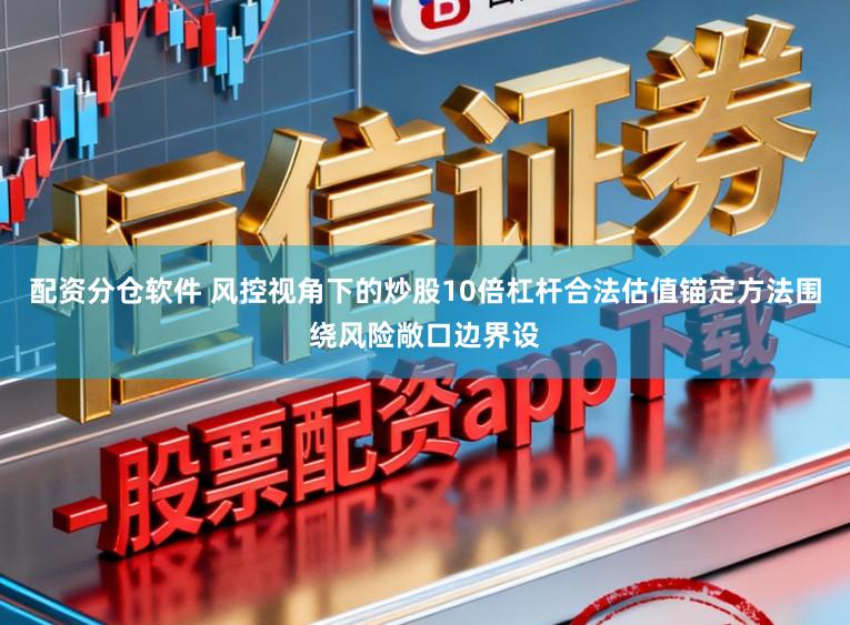 配资分仓软件 风控视角下的炒股10倍杠杆合法估值锚定方法围绕风险敞口边界设