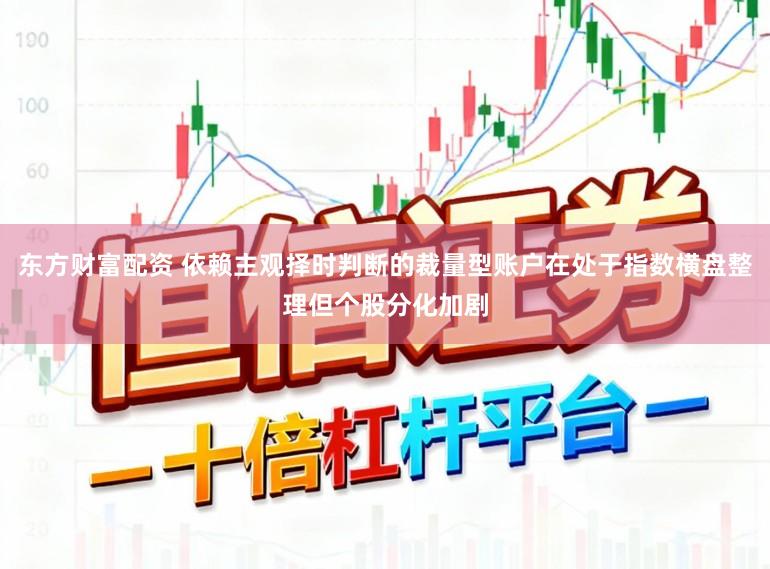 东方财富配资 依赖主观择时判断的裁量型账户在处于指数横盘整理但个股分化加剧