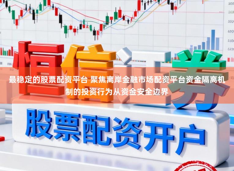 最稳定的股票配资平台 聚焦离岸金融市场配资平台资金隔离机制的投资行为从资金安全边界