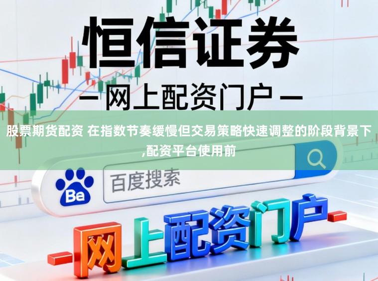 股票期货配资 在指数节奏缓慢但交易策略快速调整的阶段背景下，配资平台使用前