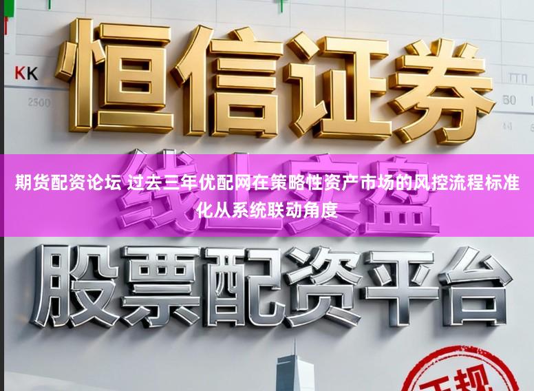 期货配资论坛 过去三年优配网在策略性资产市场的风控流程标准化从系统联动角度