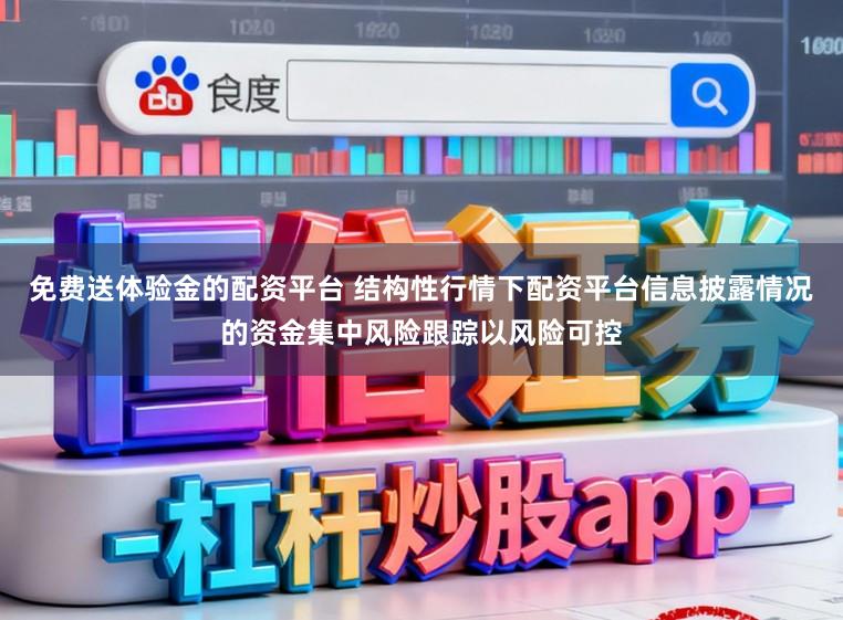 免费送体验金的配资平台 结构性行情下配资平台信息披露情况的资金集中风险跟踪以风险可控