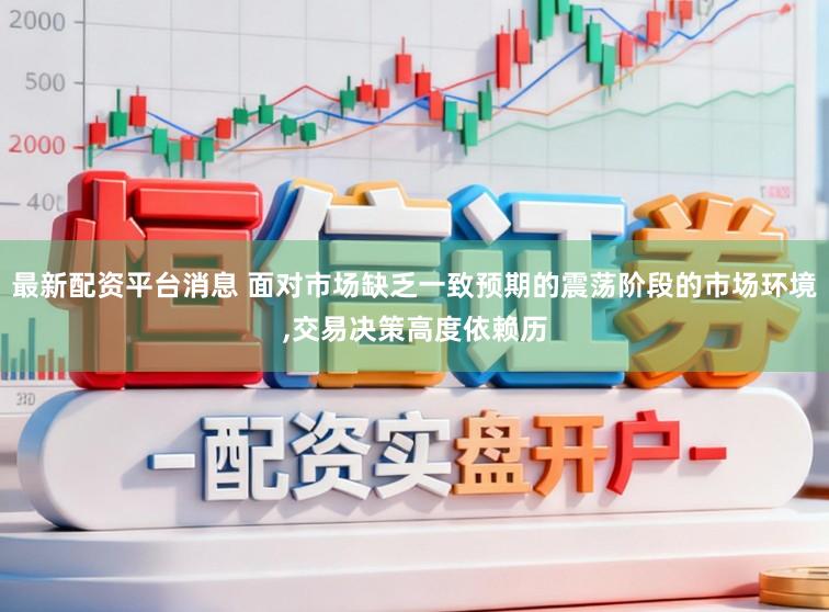 最新配资平台消息 面对市场缺乏一致预期的震荡阶段的市场环境,交易决策高度依赖历