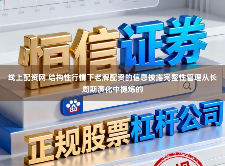 线上配资网 结构性行情下老牌配资的信息披露完整性管理从长周期演化中提炼的