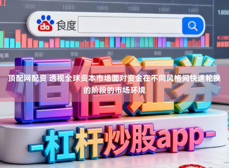 顶配网配资 透视全球资本市场面对资金在不同风格间快速轮换的阶段的市场环境