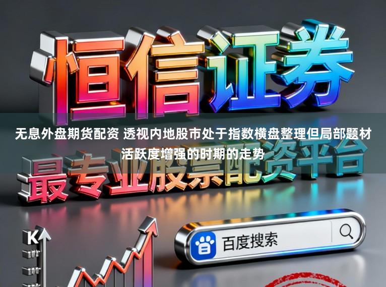无息外盘期货配资 透视内地股市处于指数横盘整理但局部题材活跃度增强的时期的走势