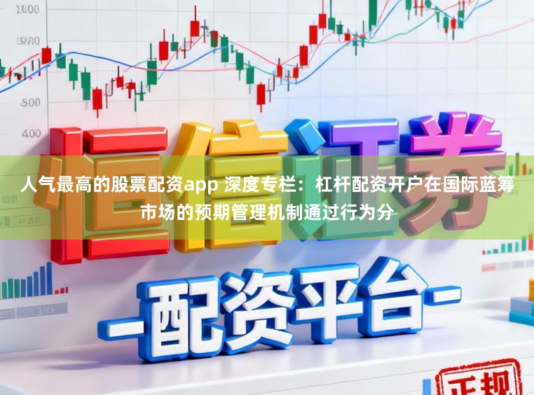 人气最高的股票配资app 深度专栏:杠杆配资开户在国际蓝筹市场的预期管理机制通过行为分