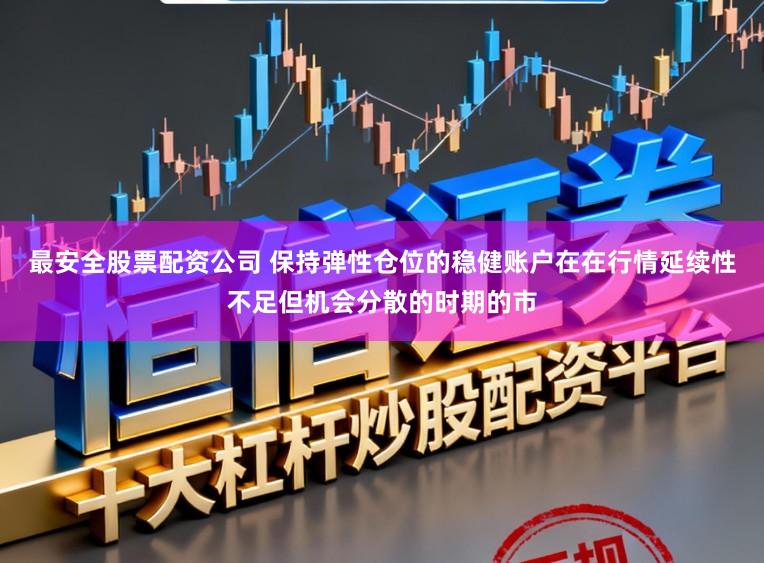 最安全股票配资公司 保持弹性仓位的稳健账户在在行情延续性不足但机会分散的时期的市