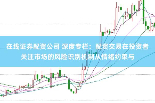 在线证券配资公司 深度专栏:配资交易在投资者关注市场的风险识别机制从情绪约束与