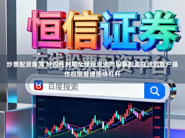 炒票配资新闻 阶段性时期全球投资流向股票配资在线的账户操作权限管理围绕杠杆