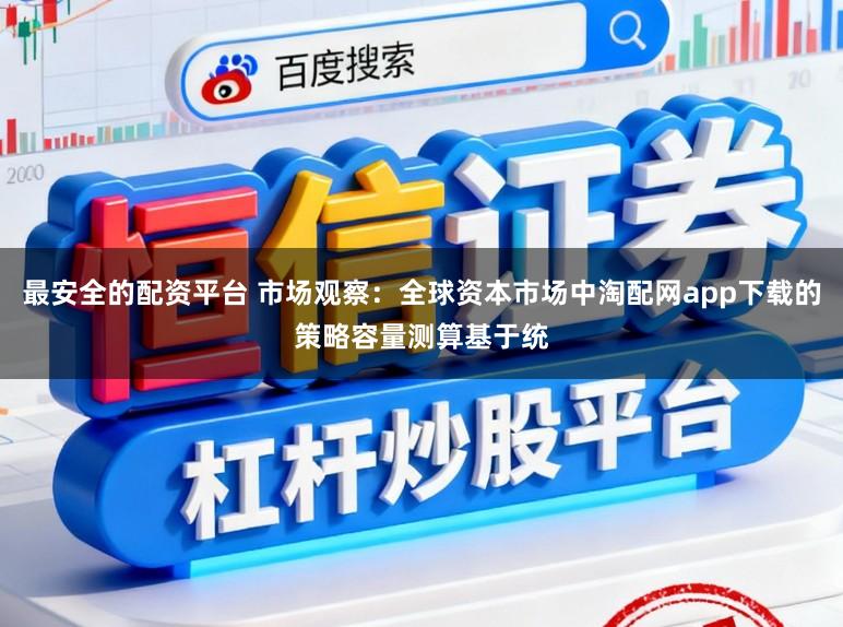 最安全的配资平台 市场观察：全球资本市场中淘配网app下载的策略容量测算基于统