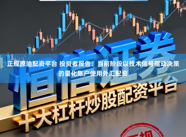 正规原油配资平台 投资者报告:当前阶段以技术信号驱动决策的量化账户使用外汇配资