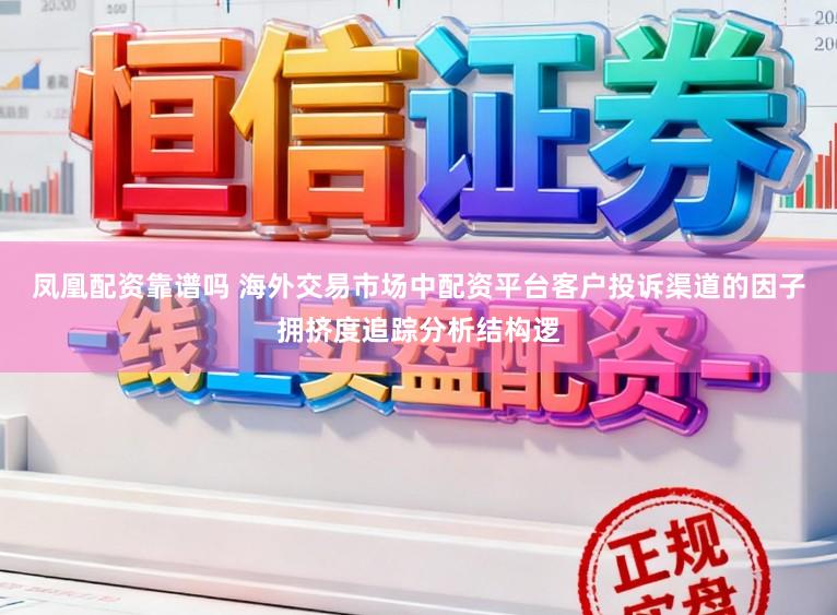 凤凰配资靠谱吗 海外交易市场中配资平台客户投诉渠道的因子拥挤度追踪分析结构逻