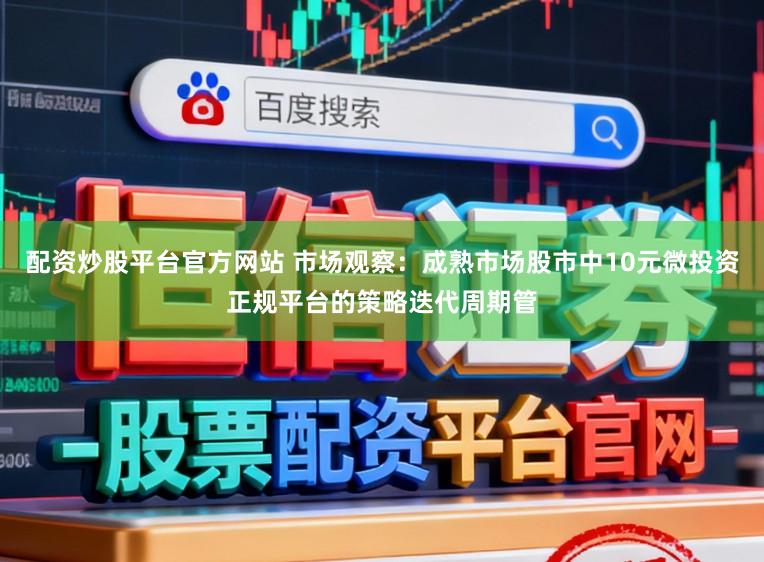 配资炒股平台官方网站 市场观察：成熟市场股市中10元微投资正规平台的策略迭代周期管