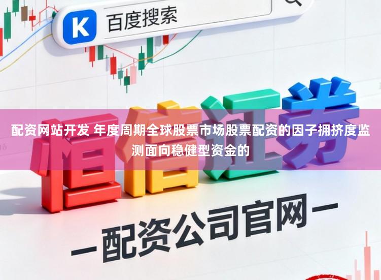 配资网站开发 年度周期全球股票市场股票配资的因子拥挤度监测面向稳健型资金的