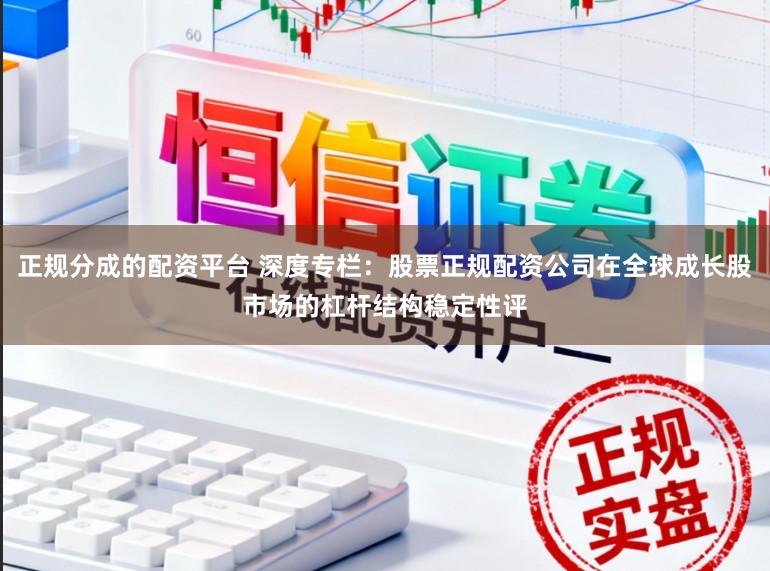 正规分成的配资平台 深度专栏:股票正规配资公司在全球成长股市场的杠杆结构稳定性评