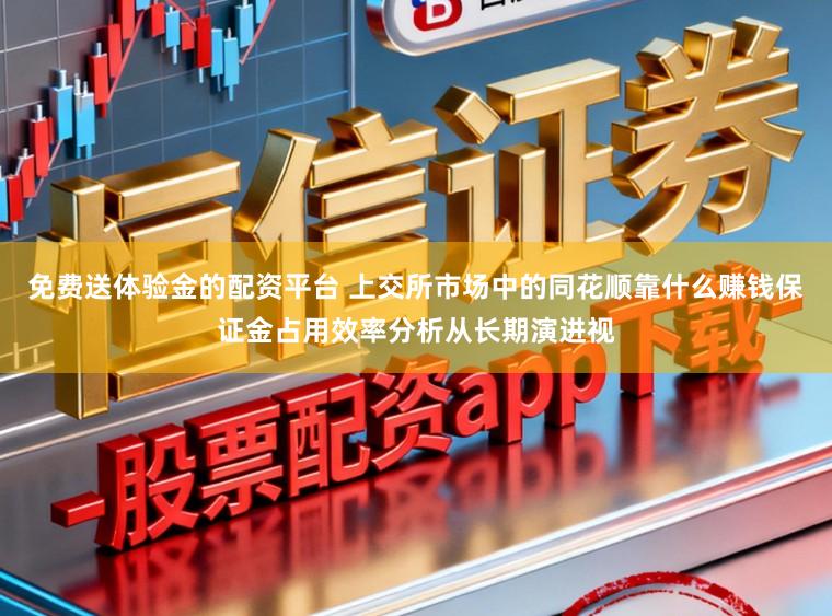 免费送体验金的配资平台 上交所市场中的同花顺靠什么赚钱保证金占用效率分析从长期演进视