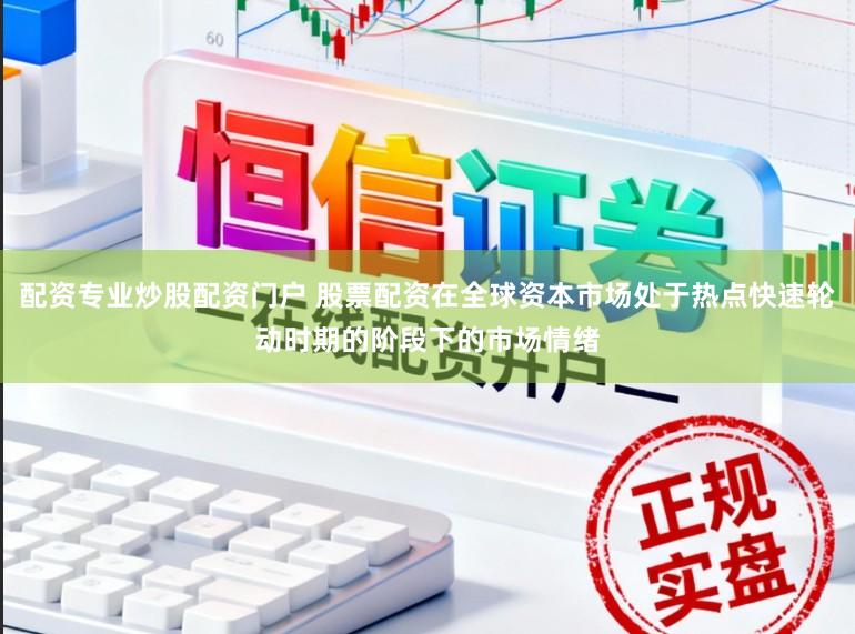 配资专业炒股配资门户 股票配资在全球资本市场处于热点快速轮动时期的阶段下的市场情绪