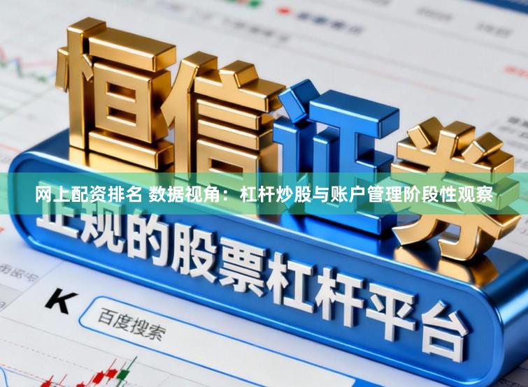 网上配资排名 数据视角:杠杆炒股与账户管理阶段性观察