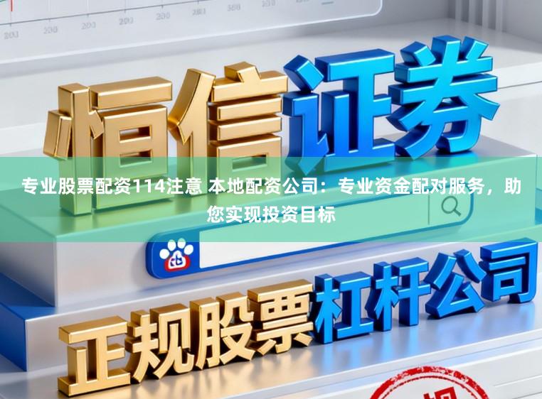专业股票配资114注意 本地配资公司：专业资金配对服务，助您实现投资目标
