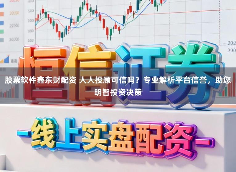 股票软件鑫东财配资 人人投顾可信吗？专业解析平台信誉，助您明智投资决策