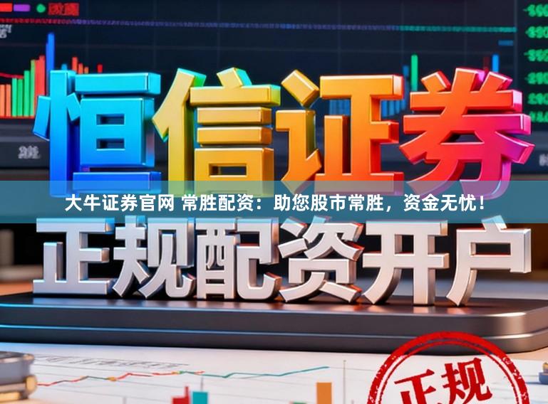 大牛证券官网 常胜配资：助您股市常胜，资金无忧！