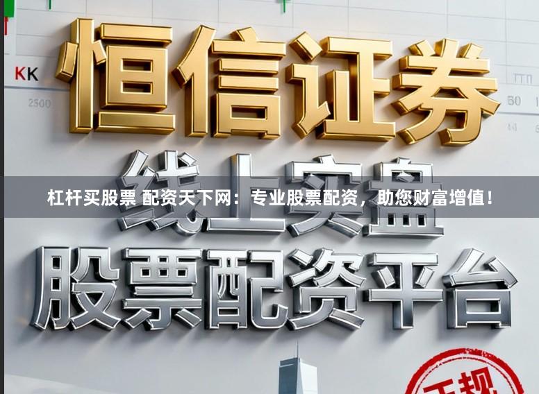 杠杆买股票 配资天下网:专业股票配资,助您财富增值!