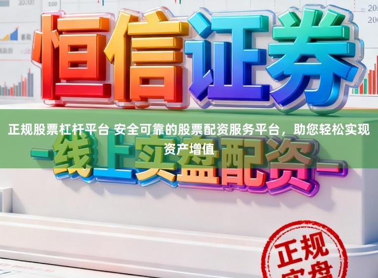 正规股票杠杆平台 安全可靠的股票配资服务平台，助您轻松实现资产增值