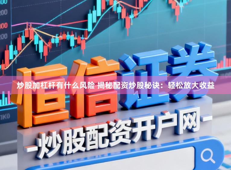 炒股加杠杆有什么风险 揭秘配资炒股秘诀：轻松放大收益