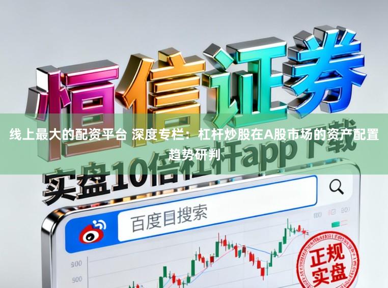 线上最大的配资平台 深度专栏：杠杆炒股在A股市场的资产配置趋势研判
