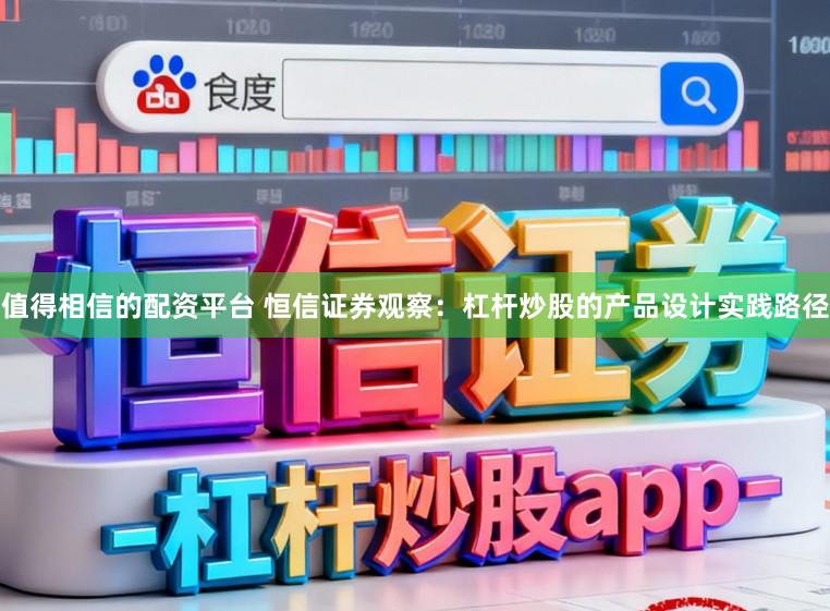 值得相信的配资平台 恒信证券观察：杠杆炒股的产品设计实践路径
